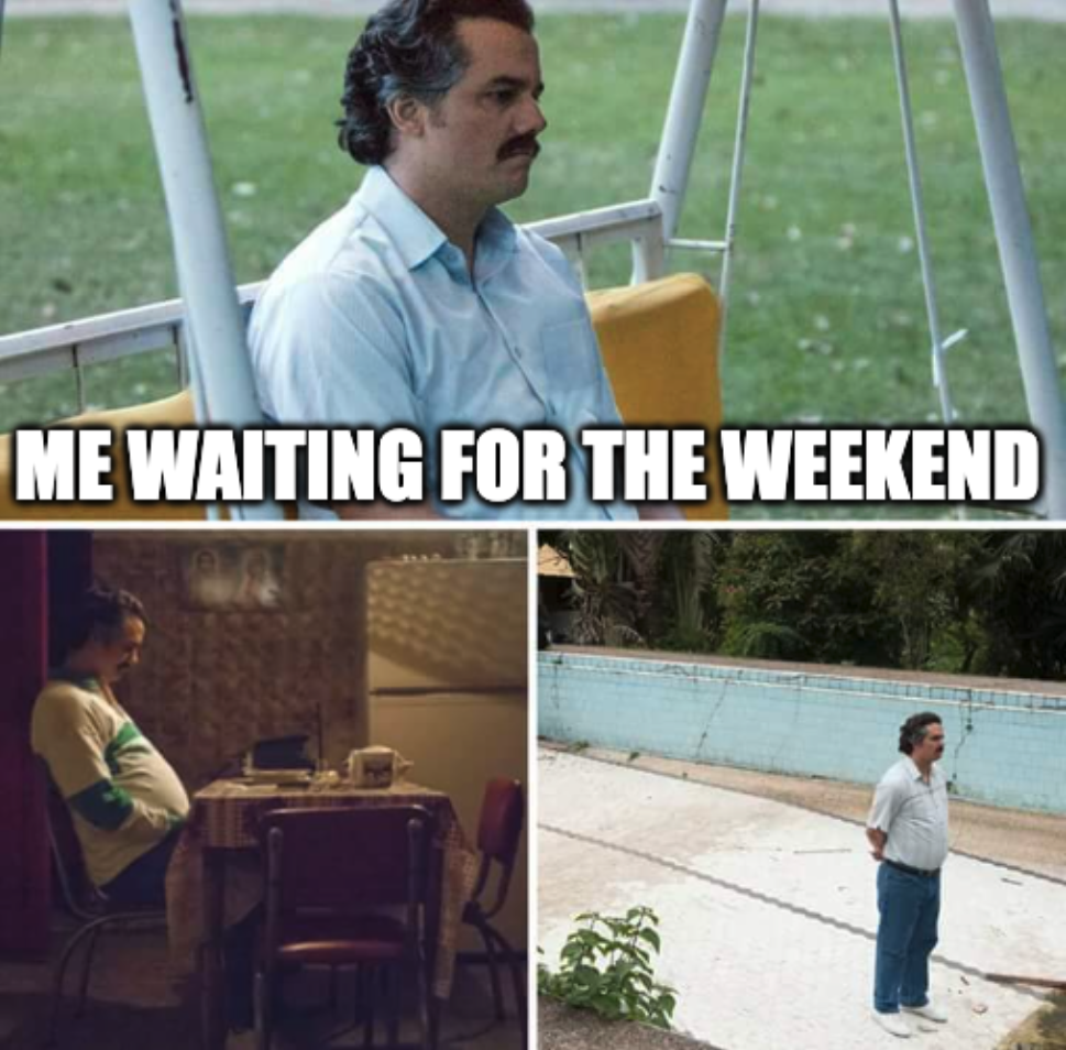 Pablo Escobar waiting for the Weekend on Wednesday