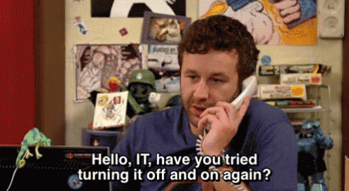 Have you tried turning it off and on again? A nod to the IT Crowd.